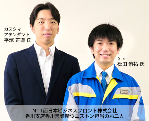 NTT西日本ビジネスフロント株式会社 香川支店香川営業所ウエストン担当のお二人 カスタマアテンダント 平塚正道氏 SE 松田侑祐氏