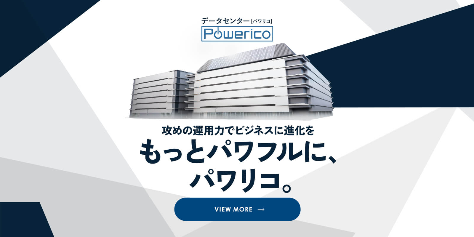 データセンター[パワリコ] Powerico 攻めの運用力でビジネスに進化を もっとパワフルに、パワリコ。VIEW MORE