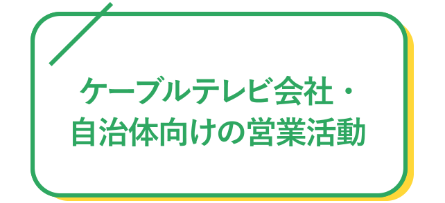 ケーブルテレビ会社・自治体向けの営業活動