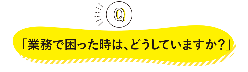 「業務で困った時は、どうしていますか？」